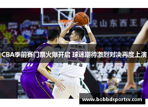 CBA季前赛门票火爆开启 球迷期待激烈对决再度上演